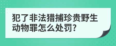 犯了非法猎捕珍贵野生动物罪怎么处罚?