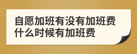 自愿加班有没有加班费什么时候有加班费