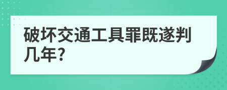 破坏交通工具罪既遂判几年?