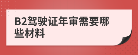 B2驾驶证年审需要哪些材料