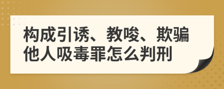 构成引诱、教唆、欺骗他人吸毒罪怎么判刑