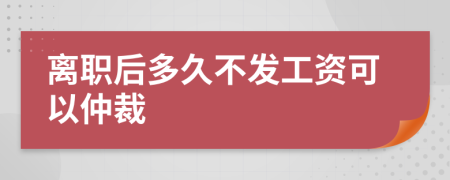 离职后多久不发工资可以仲裁