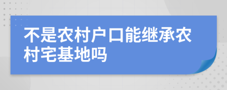 不是农村户口能继承农村宅基地吗