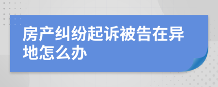 房产纠纷起诉被告在异地怎么办