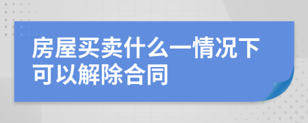 房屋买卖什么一情况下可以解除合同