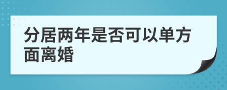 分居两年是否可以单方面离婚