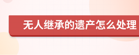 无人继承的遗产怎么处理