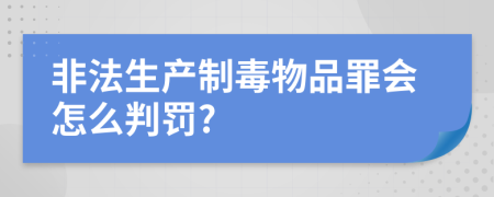 非法生产制毒物品罪会怎么判罚?