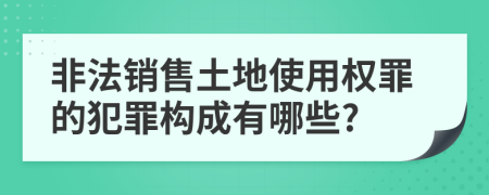 非法销售土地使用权罪的犯罪构成有哪些?