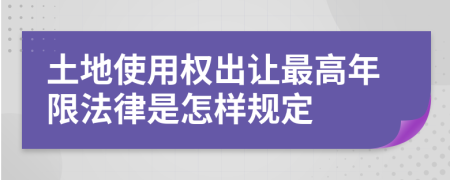 土地使用权出让最高年限法律是怎样规定