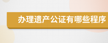 办理遗产公证有哪些程序