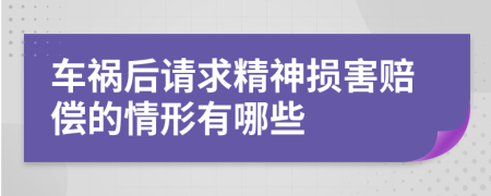 车祸后请求精神损害赔偿的情形有哪些