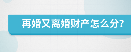 再婚又离婚财产怎么分？