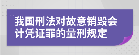 我国刑法对故意销毁会计凭证罪的量刑规定