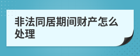 非法同居期间财产怎么处理