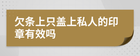 欠条上只盖上私人的印章有效吗