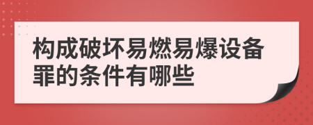 构成破坏易燃易爆设备罪的条件有哪些