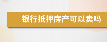 银行抵押房产可以卖吗