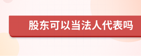 股东可以当法人代表吗