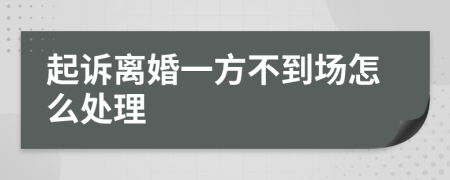 起诉离婚一方不到场怎么处理