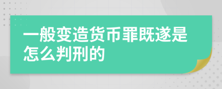 一般变造货币罪既遂是怎么判刑的