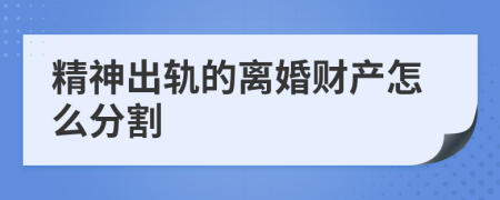 精神出轨的离婚财产怎么分割