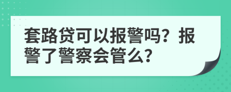 套路贷可以报警吗？报警了警察会管么？