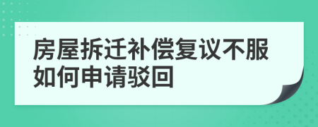 房屋拆迁补偿复议不服如何申请驳回