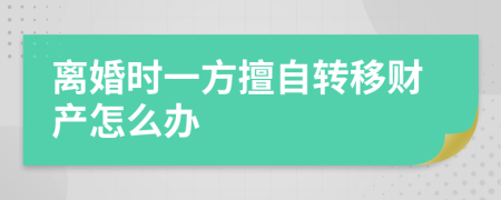 离婚时一方擅自转移财产怎么办