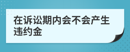 在诉讼期内会不会产生违约金