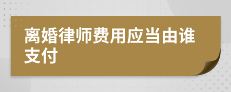 离婚律师费用应当由谁支付