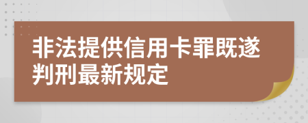 非法提供信用卡罪既遂判刑最新规定