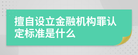 擅自设立金融机构罪认定标准是什么