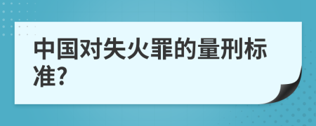 中国对失火罪的量刑标准?