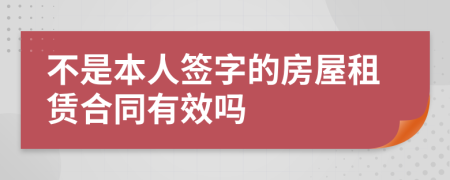 不是本人签字的房屋租赁合同有效吗