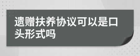 遗赠扶养协议可以是口头形式吗
