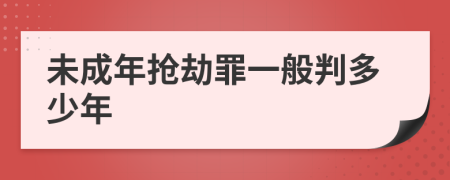 未成年抢劫罪一般判多少年