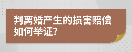 判离婚产生的损害赔偿如何举证？