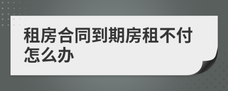 租房合同到期房租不付怎么办