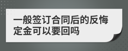 一般签订合同后的反悔定金可以要回吗