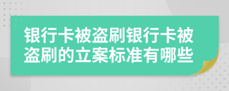 银行卡被盗刷银行卡被盗刷的立案标准有哪些