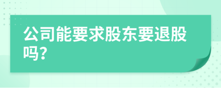 公司能要求股东要退股吗？