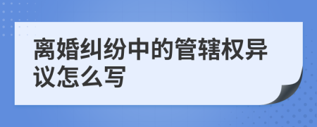 离婚纠纷中的管辖权异议怎么写