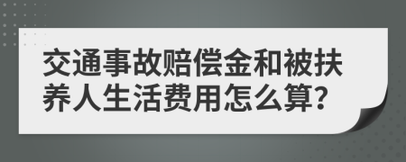 交通事故赔偿金和被扶养人生活费用怎么算？