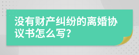 没有财产纠纷的离婚协议书怎么写？