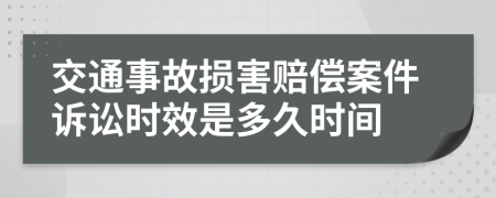 交通事故损害赔偿案件诉讼时效是多久时间