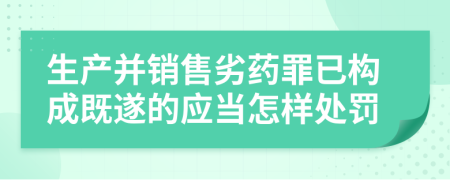 生产并销售劣药罪已构成既遂的应当怎样处罚