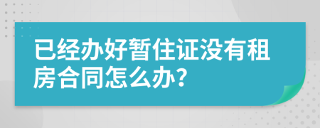 已经办好暂住证没有租房合同怎么办？