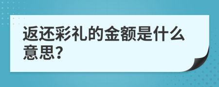 返还彩礼的金额是什么意思？