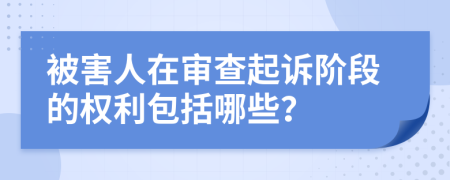 被害人在审查起诉阶段的权利包括哪些？